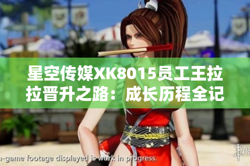 星空傳媒XK8015員工王拉拉晉升之路：成長歷程全記錄