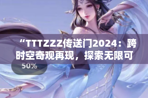 “TTTZZZ傳送門2024：跨時空奇觀再現(xiàn)，探索無限可能的未來之旅！”