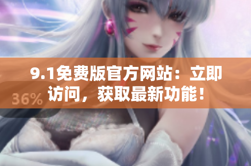 9.1免費版官方網(wǎng)站：立即訪問，獲取最新功能！