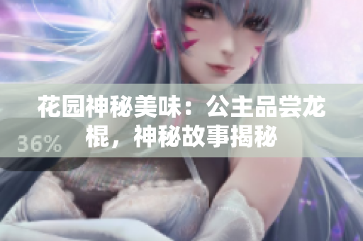 花園神秘美味：公主品嘗龍棍，神秘故事揭秘