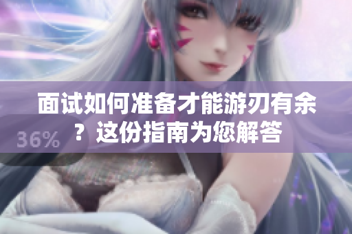 面試如何準(zhǔn)備才能游刃有余？這份指南為您解答