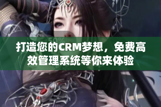 打造您的CRM夢(mèng)想，免費(fèi)高效管理系統(tǒng)等你來(lái)體驗(yàn)