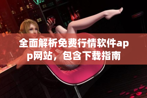 全面解析免費(fèi)行情軟件app網(wǎng)站，包含下載指南