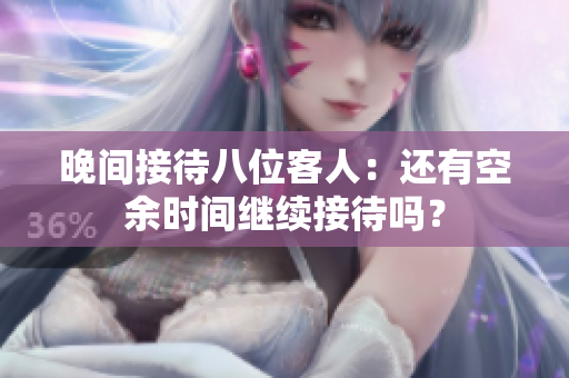晚間接待八位客人：還有空余時(shí)間繼續(xù)接待嗎？