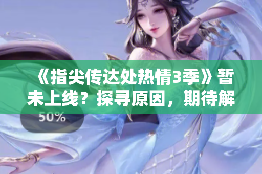 《指尖傳達(dá)處熱情3季》暫未上線？探尋原因，期待解鎖新篇章