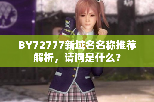 BY72777新域名名稱推薦解析，請(qǐng)問(wèn)是什么？