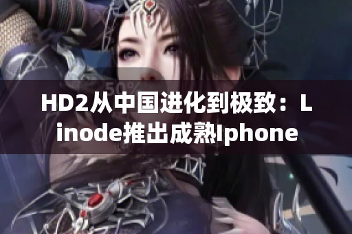 HD2從中國(guó)進(jìn)化到極致：Linode推出成熟Iphone