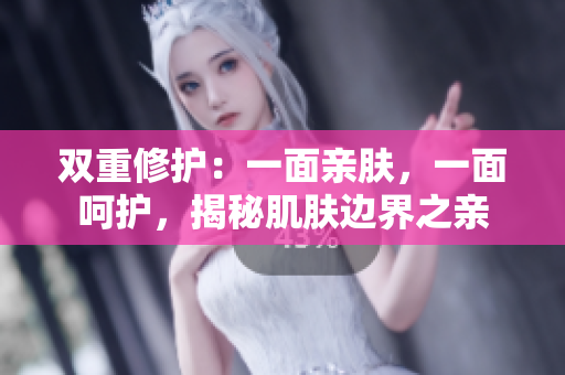 雙重修護(hù)：一面親膚，一面呵護(hù)，揭秘肌膚邊界之親