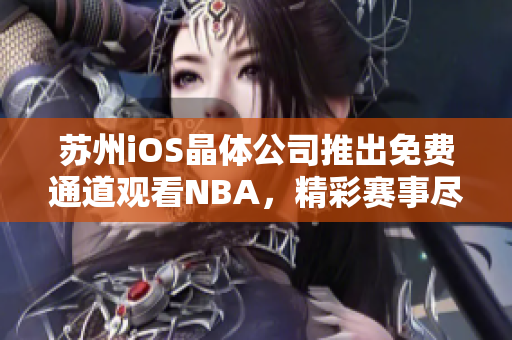 蘇州iOS晶體公司推出免費通道觀看NBA，精彩賽事盡收眼底