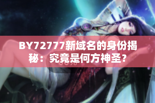 BY72777新域名的身份揭秘：究竟是何方神圣？