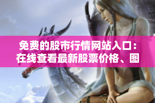 免費的股市行情網(wǎng)站入口：在線查看最新股票價格、圖表和分析