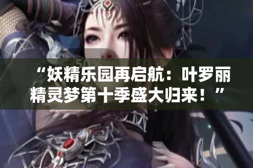 “妖精樂園再啟航：葉羅麗精靈夢第十季盛大歸來！”