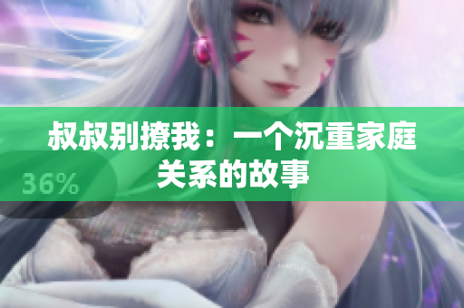 叔叔別撩我：一個沉重家庭關(guān)系的故事