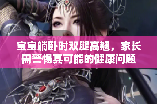 寶寶躺臥時(shí)雙腿高翹，家長需警惕其可能的健康問題