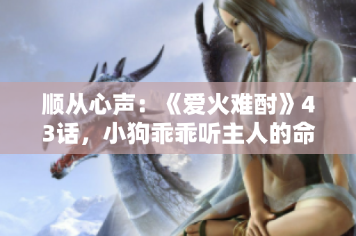 順從心聲：《愛火難酎》43話，小狗乖乖聽主人的命令