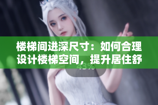 樓梯間進(jìn)深尺寸：如何合理設(shè)計(jì)樓梯空間，提升居住舒適度