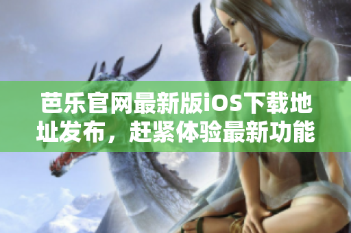 芭樂官網(wǎng)最新版iOS下載地址發(fā)布，趕緊體驗(yàn)最新功能吧!