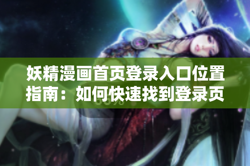 妖精漫畫首頁登錄入口位置指南：如何快速找到登錄頁面