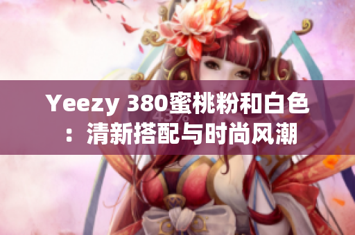 Yeezy 380蜜桃粉和白色：清新搭配與時尚風潮