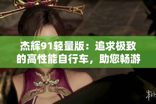 杰輝91輕量版：追求極致的高性能自行車，助您暢游自由之境