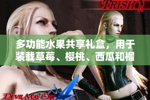多功能水果共享禮盒，用于裝載草莓、櫻桃、西瓜和榴蓮