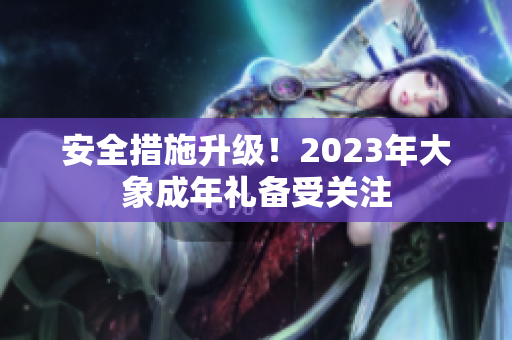 安全措施升級(jí)！2023年大象成年禮備受關(guān)注