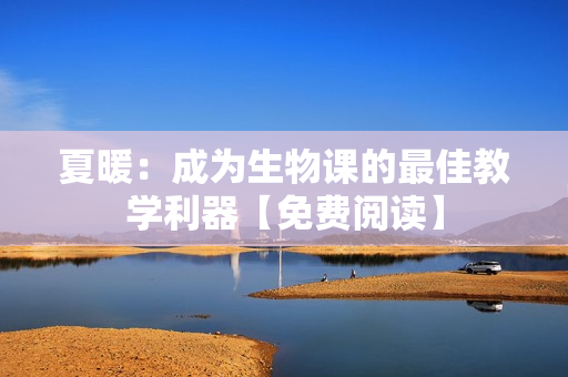 夏暖：成為生物課的最佳教學(xué)利器【免費(fèi)閱讀】