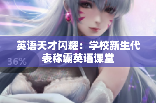 英語(yǔ)天才閃耀：學(xué)校新生代表稱霸英語(yǔ)課堂