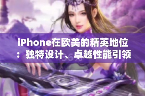 iPhone在歐美的精英地位：獨(dú)特設(shè)計(jì)、卓越性能引領(lǐng)潮流
