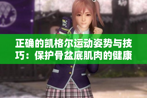 正確的凱格爾運(yùn)動(dòng)姿勢(shì)與技巧：保護(hù)骨盆底肌肉的健康有效方法