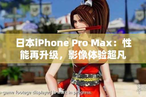 日本iPhone Pro Max：性能再升級(jí)，影像體驗(yàn)超凡