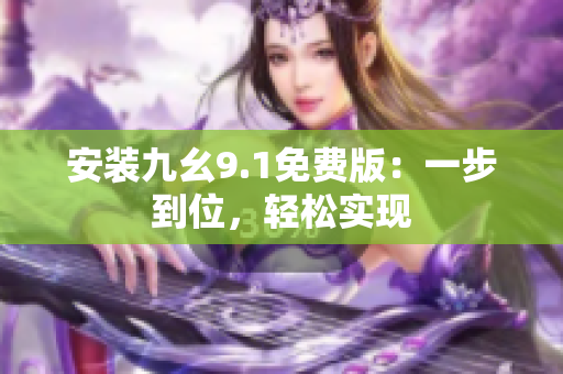 安裝九幺9.1免費(fèi)版：一步到位，輕松實(shí)現(xiàn)