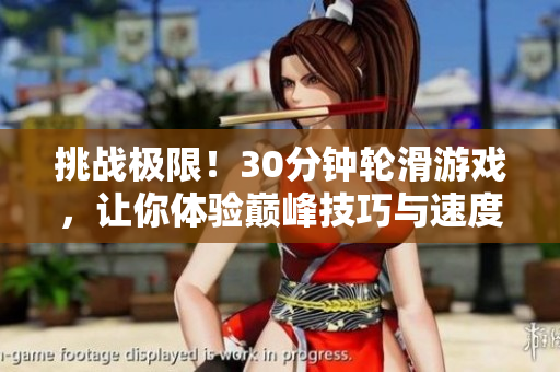 挑戰(zhàn)極限！30分鐘輪滑游戲，讓你體驗(yàn)巔峰技巧與速度的極限挑戰(zhàn)