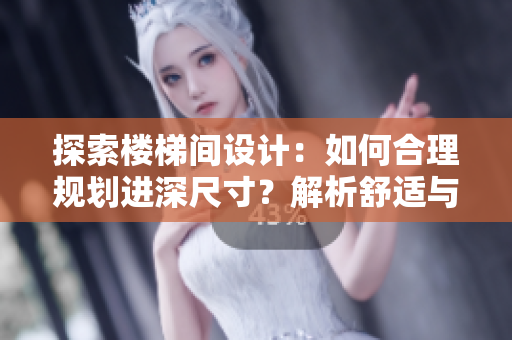 探索樓梯間設(shè)計(jì)：如何合理規(guī)劃進(jìn)深尺寸？解析舒適與安全并重的理想選擇