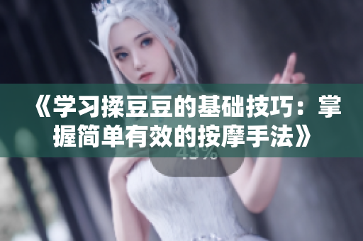 《學(xué)習(xí)揉豆豆的基礎(chǔ)技巧：掌握簡單有效的按摩手法》