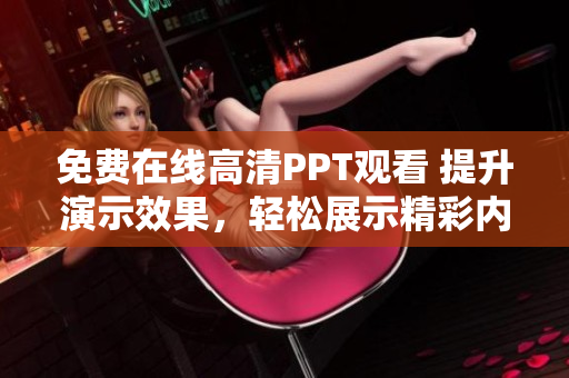 免費在線高清PPT觀看 提升演示效果，輕松展示精彩內(nèi)容！