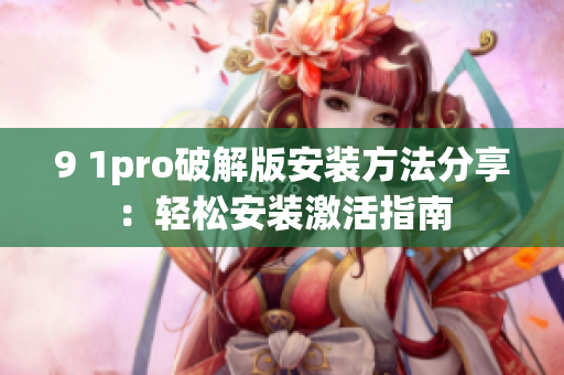 9 1pro破解版安裝方法分享：輕松安裝激活指南