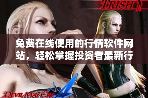 免費(fèi)在線使用的行情軟件網(wǎng)站，輕松掌握投資者最新行情
