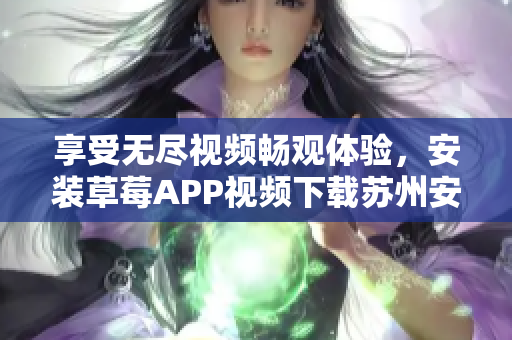 享受無盡視頻暢觀體驗(yàn)，安裝草莓APP視頻下載蘇州安卓版
