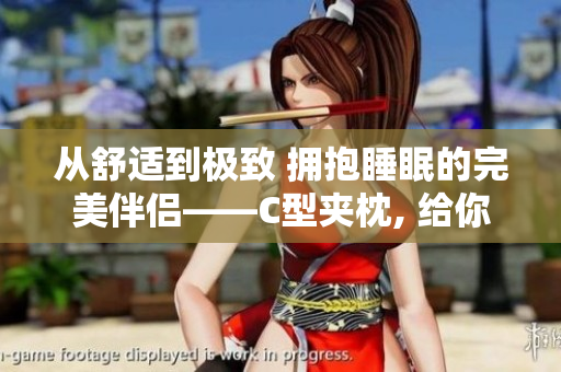 從舒適到極致 擁抱睡眠的完美伴侶——C型夾枕, 給你360度呵護!