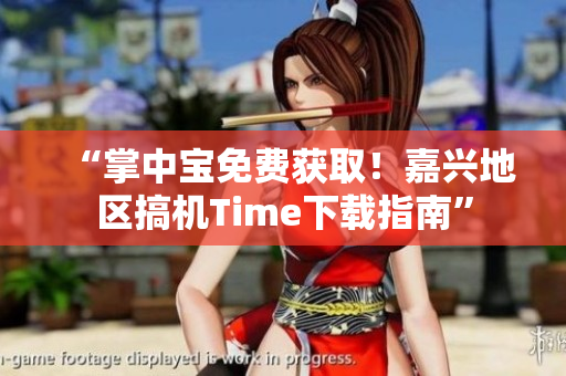 “掌中寶免費獲??！嘉興地區(qū)搞機(jī)Time下載指南”