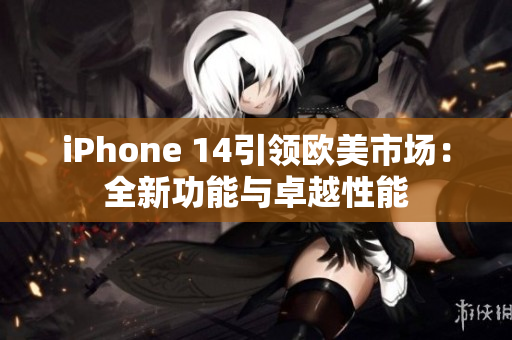 iPhone 14引領歐美市場：全新功能與卓越性能