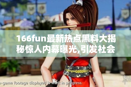 166fun最新熱點(diǎn)黑料大揭秘驚人內(nèi)幕曝光,引發(fā)社會(huì)熱議!