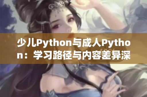 少兒Python與成人Python：學(xué)習(xí)路徑與內(nèi)容差異深度解析