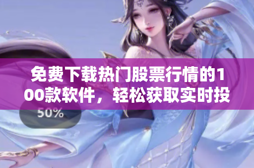 免費(fèi)下載熱門(mén)股票行情的100款軟件，輕松獲取實(shí)時(shí)投資信息