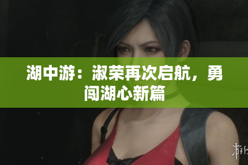 湖中游：淑榮再次啟航，勇闖湖心新篇