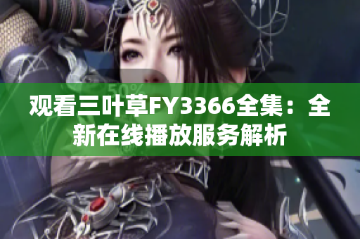 觀看三葉草FY3366全集：全新在線播放服務解析