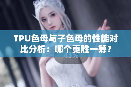 TPU色母與子色母的性能對比分析：哪個(gè)更勝一籌？