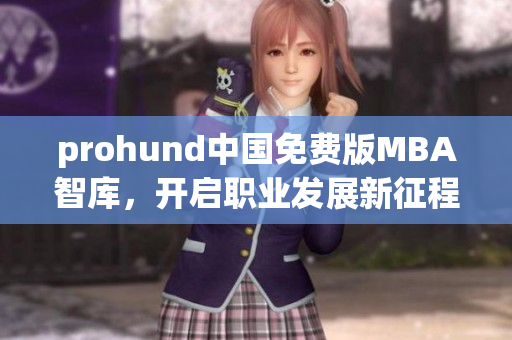 prohund中國免費版MBA智庫，開啟職業(yè)發(fā)展新征程