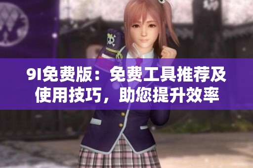 9I免費(fèi)版：免費(fèi)工具推薦及使用技巧，助您提升效率